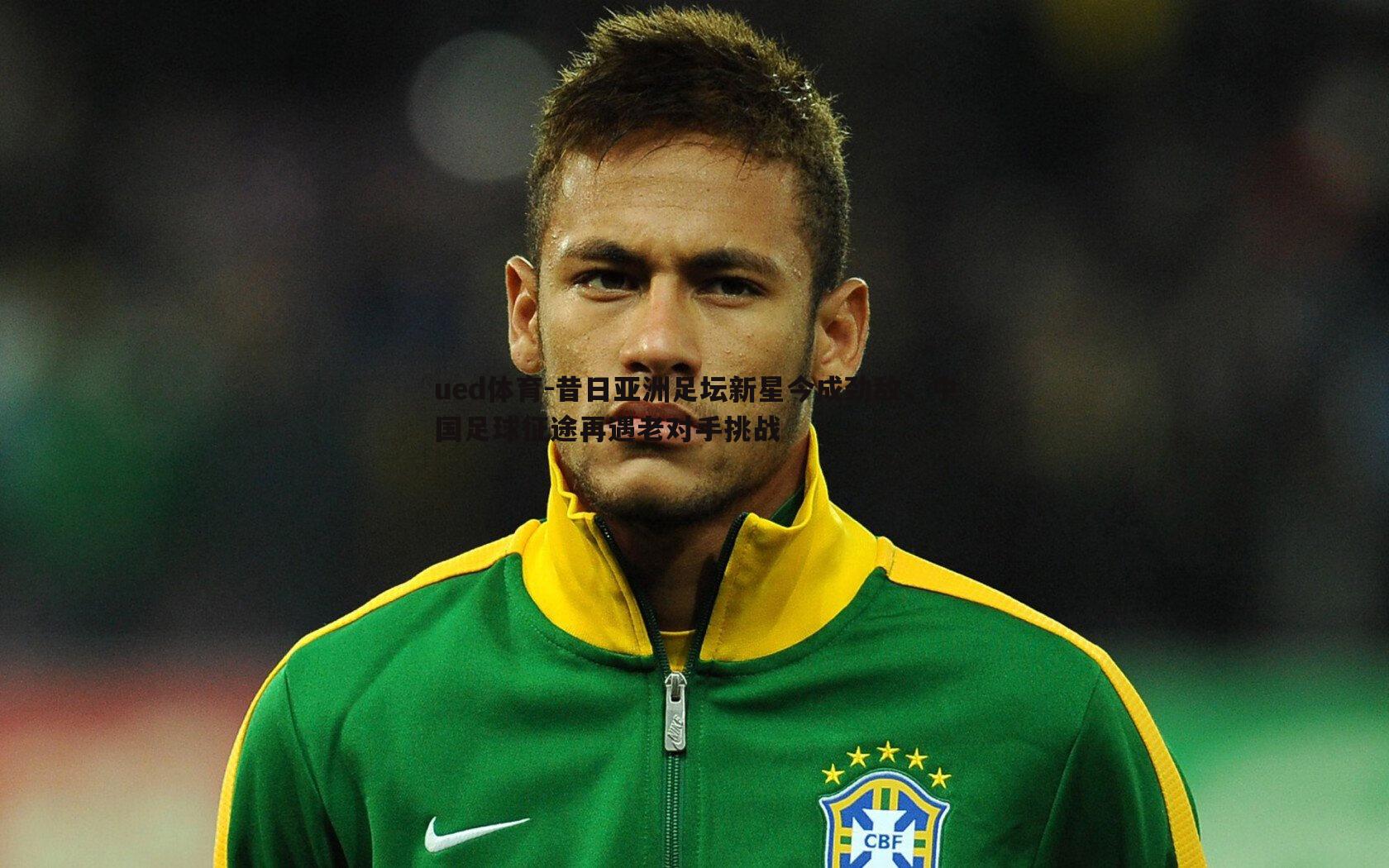昔日亚洲足坛新星今成劲敌，中国足球征途再遇老对手挑战