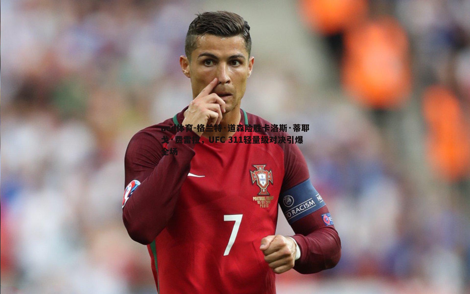 格兰特·道森险胜卡洛斯·蒂耶戈·费雷拉，UFC 311轻量级对决引爆全场