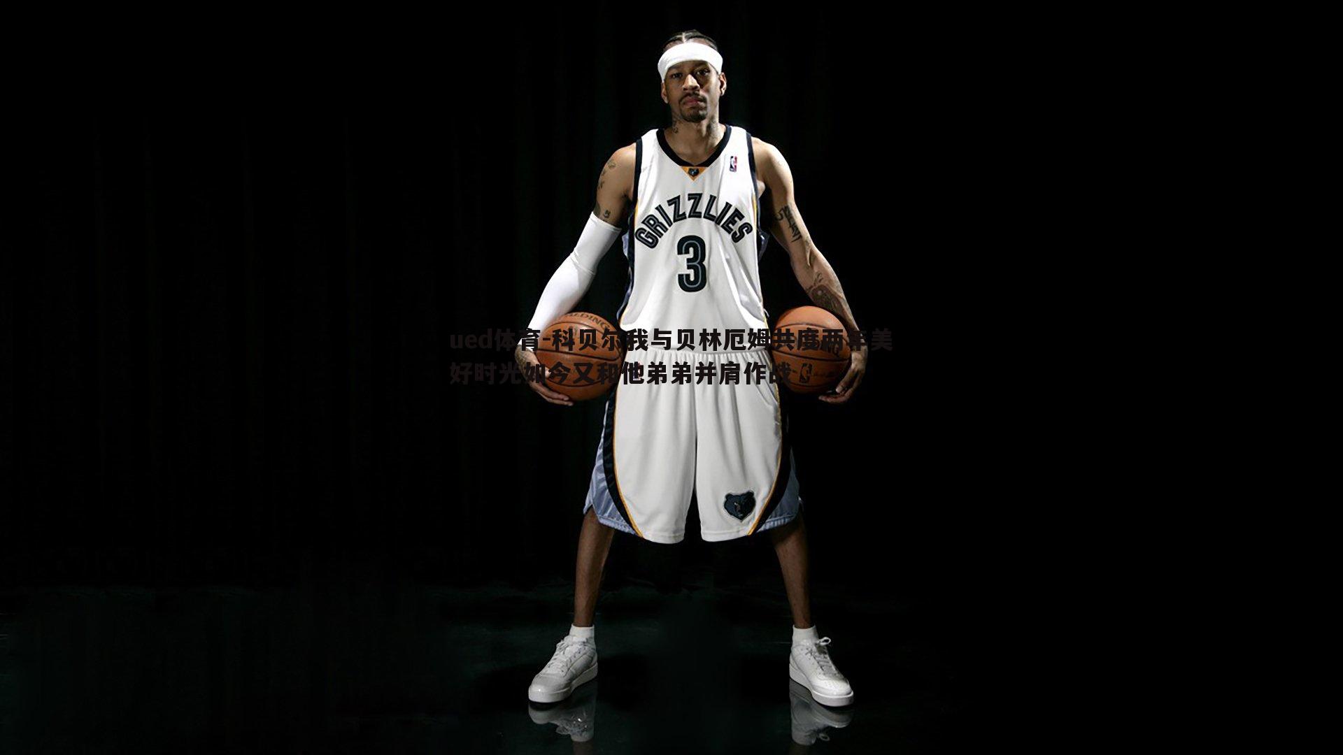 科贝尔我与贝林厄姆共度两年美好时光如今又和他弟弟并肩作战