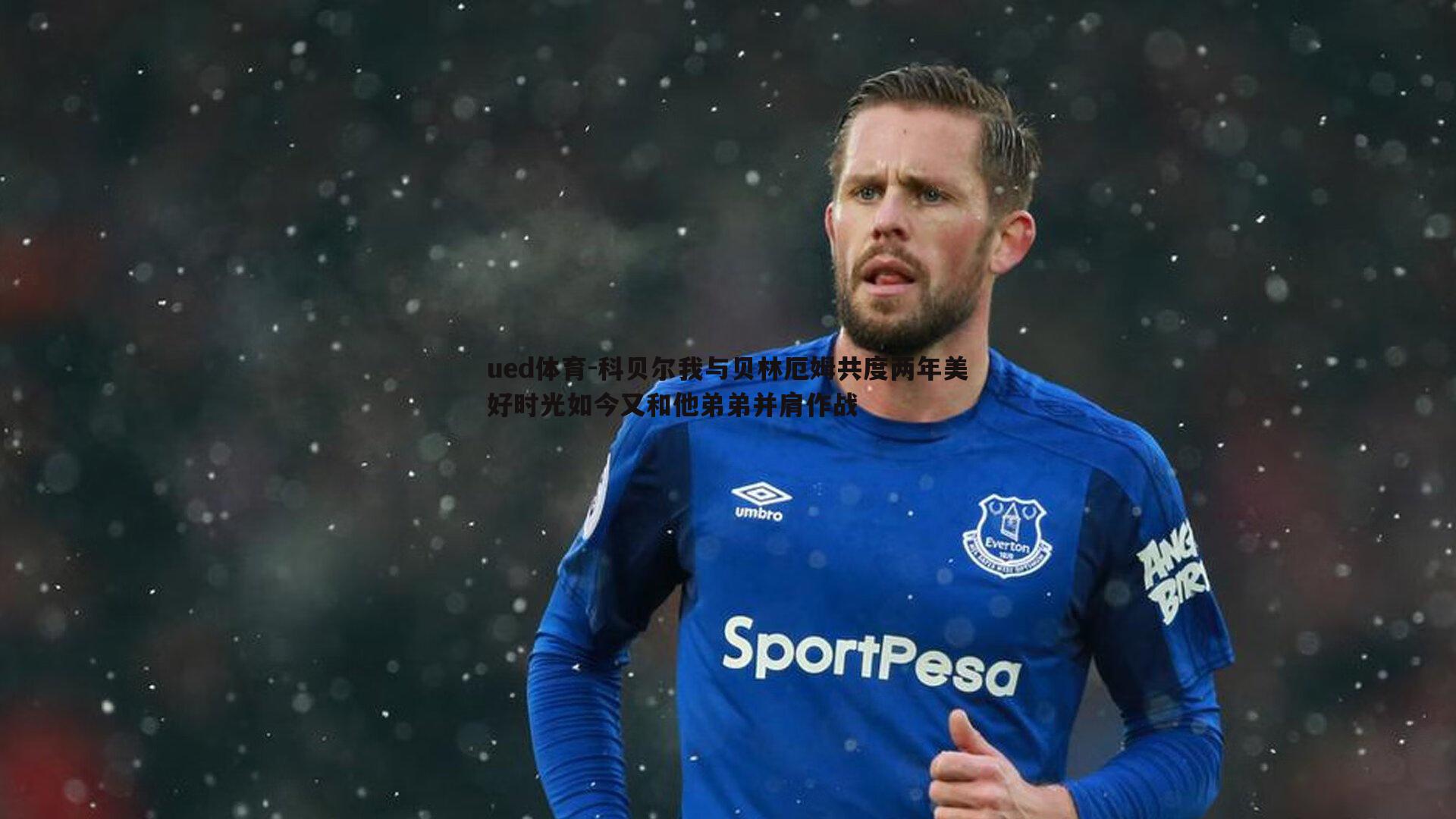 科贝尔我与贝林厄姆共度两年美好时光如今又和他弟弟并肩作战